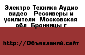 Электро-Техника Аудио-видео - Рессиверы и усилители. Московская обл.,Бронницы г.